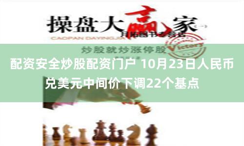 配资安全炒股配资门户 10月23日人民币兑美元中间价下调22个基点