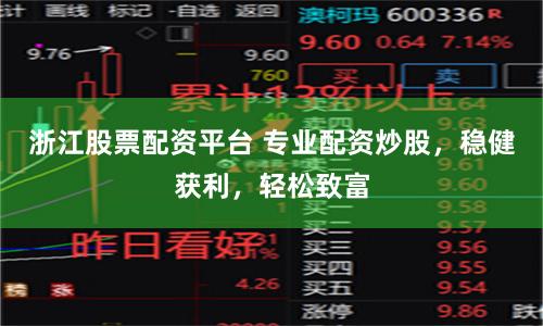浙江股票配资平台 专业配资炒股，稳健获利，轻松致富