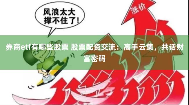 券商etf有哪些股票 股票配资交流：高手云集，共话财富密码