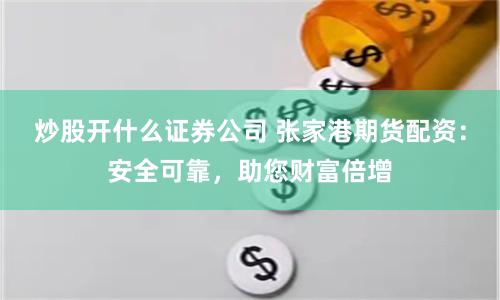 炒股开什么证券公司 张家港期货配资：安全可靠，助您财富倍增