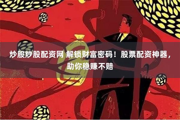 炒股炒股配资网 解锁财富密码！股票配资神器，助你稳赚不赔