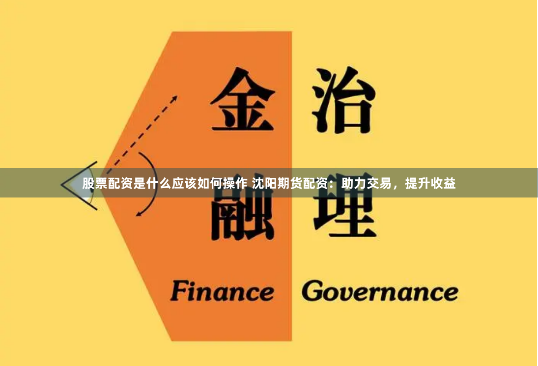 股票配资是什么应该如何操作 沈阳期货配资：助力交易，提升收益