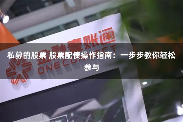 私募的股票 股票配债操作指南：一步步教你轻松参与