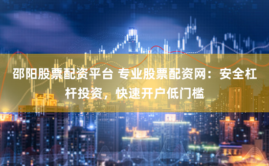 邵阳股票配资平台 专业股票配资网：安全杠杆投资，快速开户低门槛