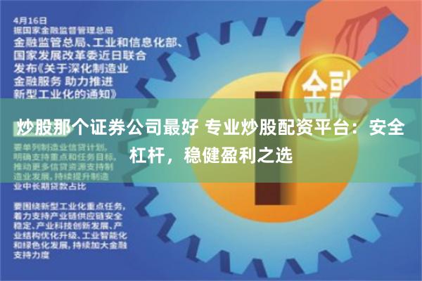 炒股那个证券公司最好 专业炒股配资平台：安全杠杆，稳健盈利之选