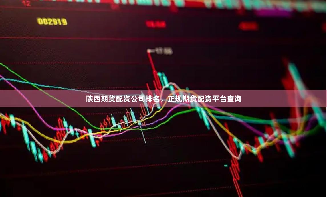 陕西期货配资公司排名，正规期货配资平台查询