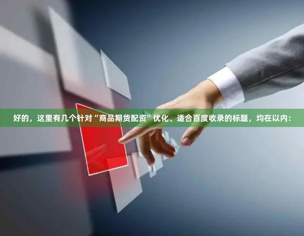 好的，这里有几个针对“商品期货配资”优化、适合百度收录的标题，均在以内：