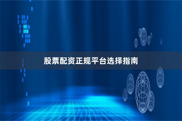 股票配资正规平台选择指南