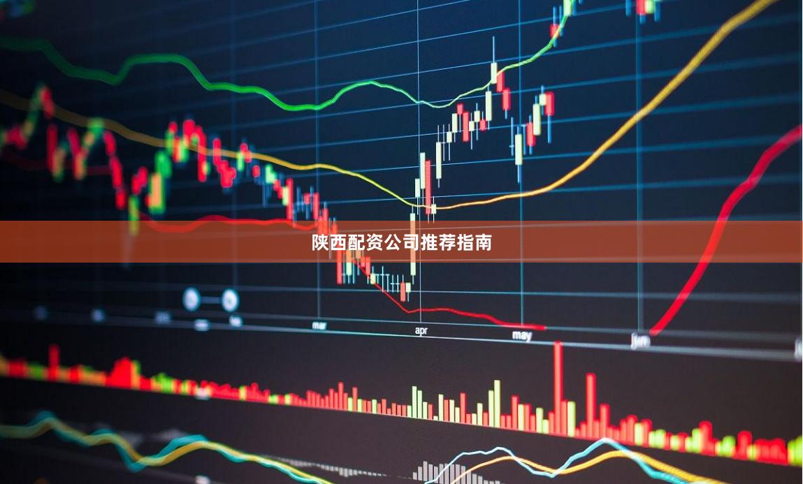 陕西配资公司推荐指南