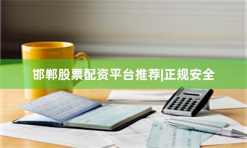 邯郸股票配资平台推荐|正规安全