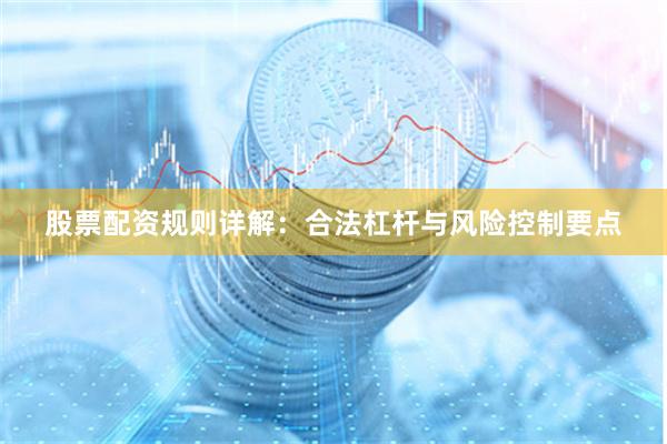 股票配资规则详解：合法杠杆与风险控制要点
