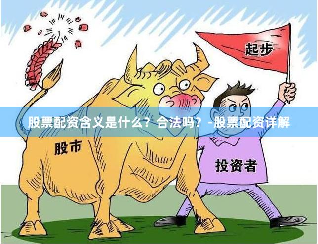 股票配资含义是什么？合法吗？-股票配资详解
