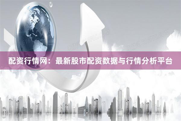 配资行情网：最新股市配资数据与行情分析平台