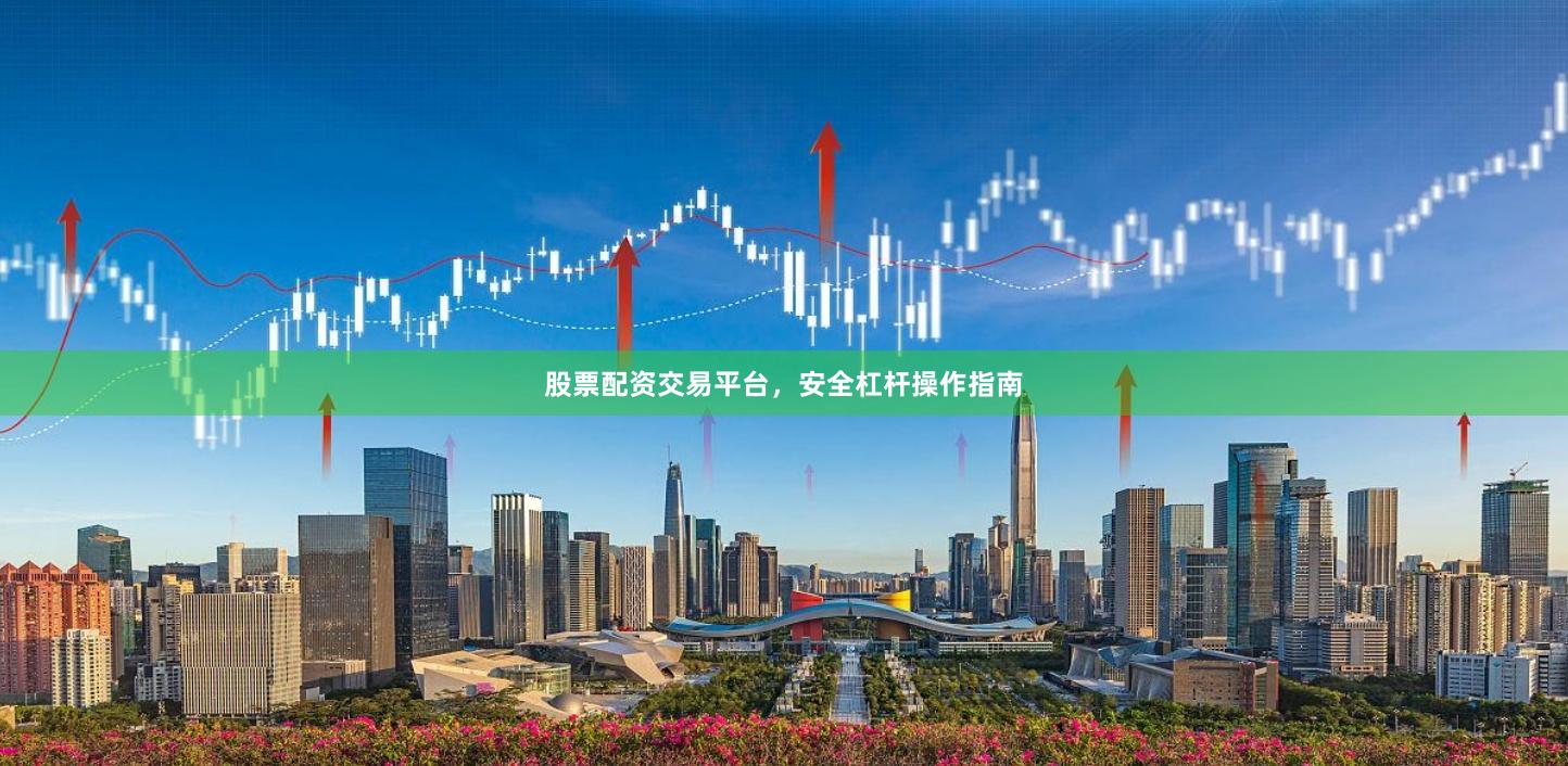 股票配资交易平台，安全杠杆操作指南