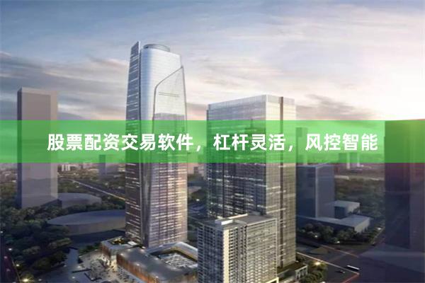 股票配资交易软件，杠杆灵活，风控智能