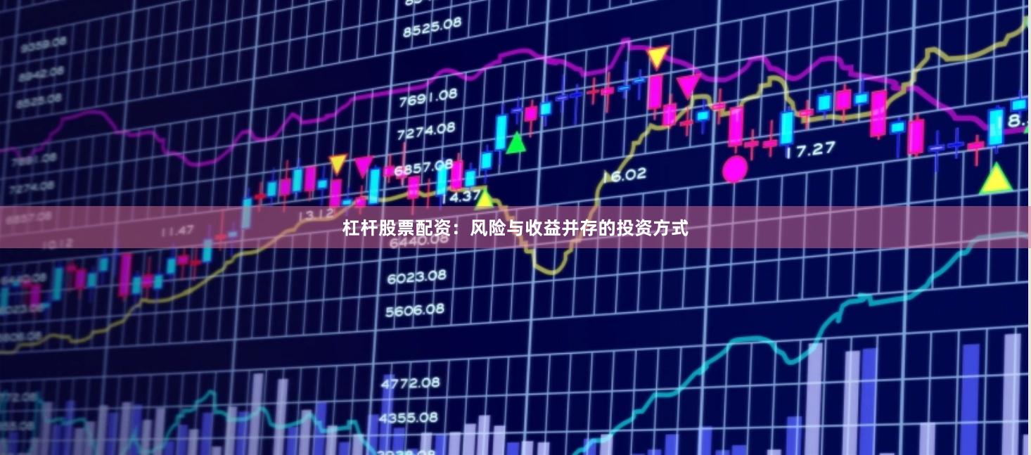 杠杆股票配资：风险与收益并存的投资方式