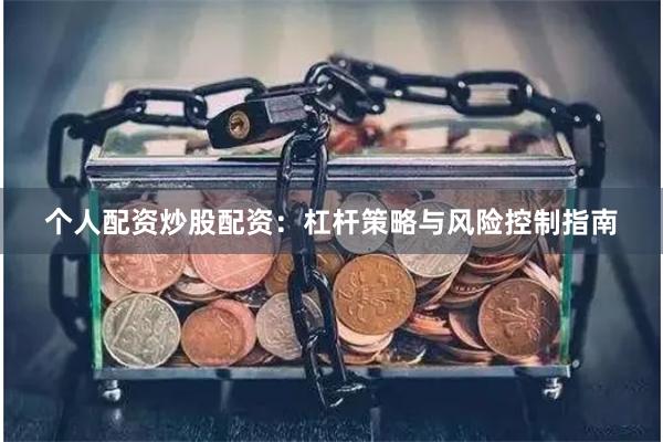 个人配资炒股配资：杠杆策略与风险控制指南