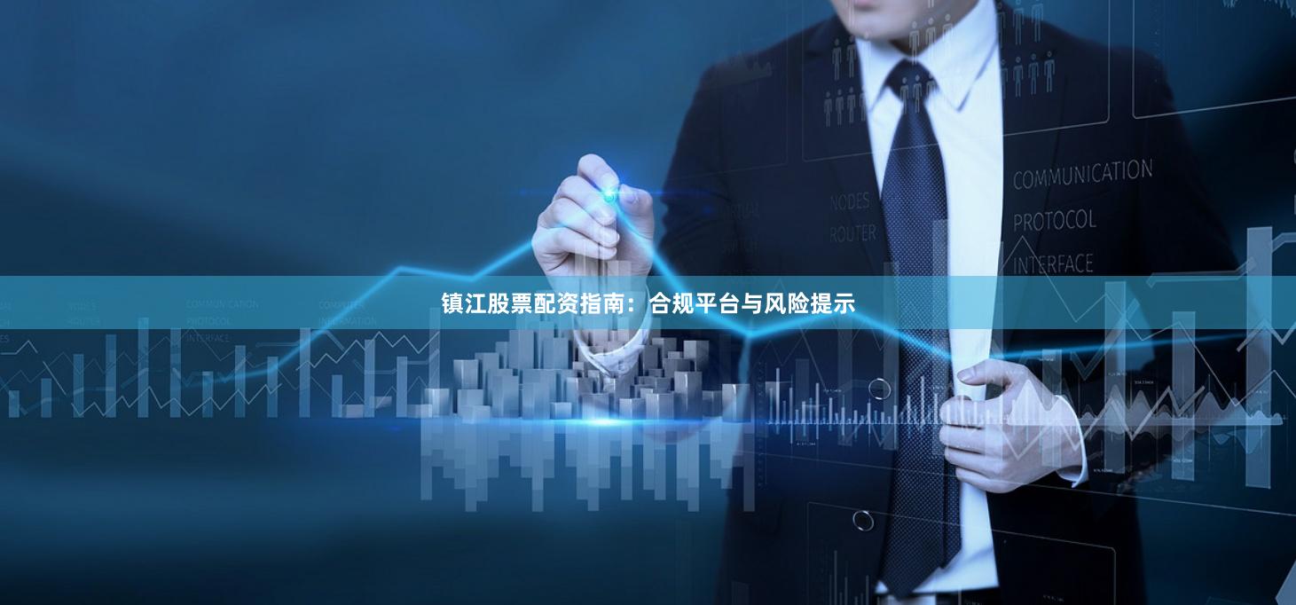 镇江股票配资指南：合规平台与风险提示