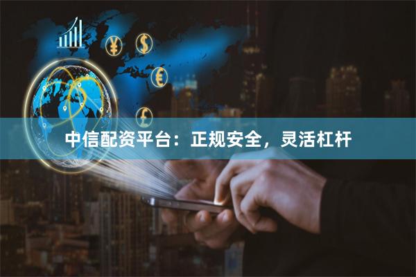 中信配资平台：正规安全，灵活杠杆