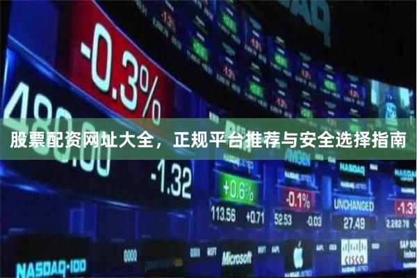 股票配资网址大全，正规平台推荐与安全选择指南