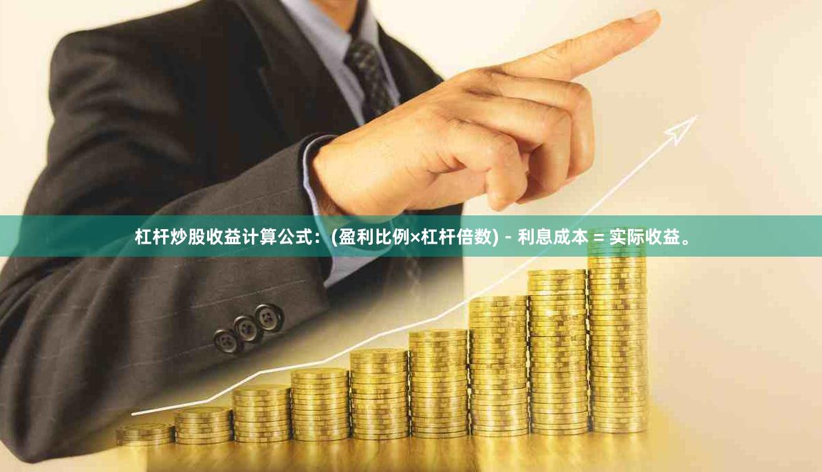 杠杆炒股收益计算公式：(盈利比例×杠杆倍数) - 利息成本 = 实际收益。