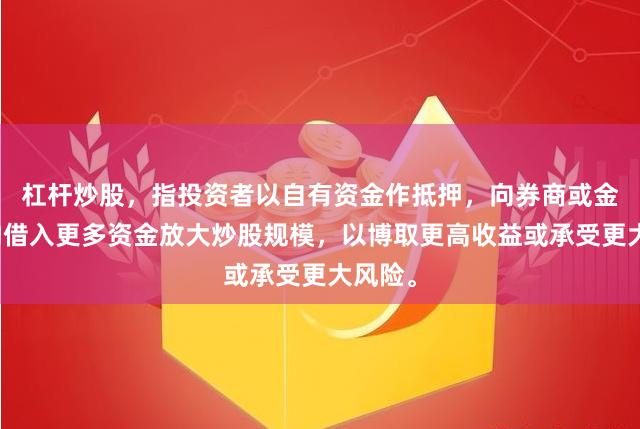 杠杆炒股，指投资者以自有资金作抵押，向券商或金融机构借入更多资金放大炒股规模，以博取更高收益或承受更大风险。