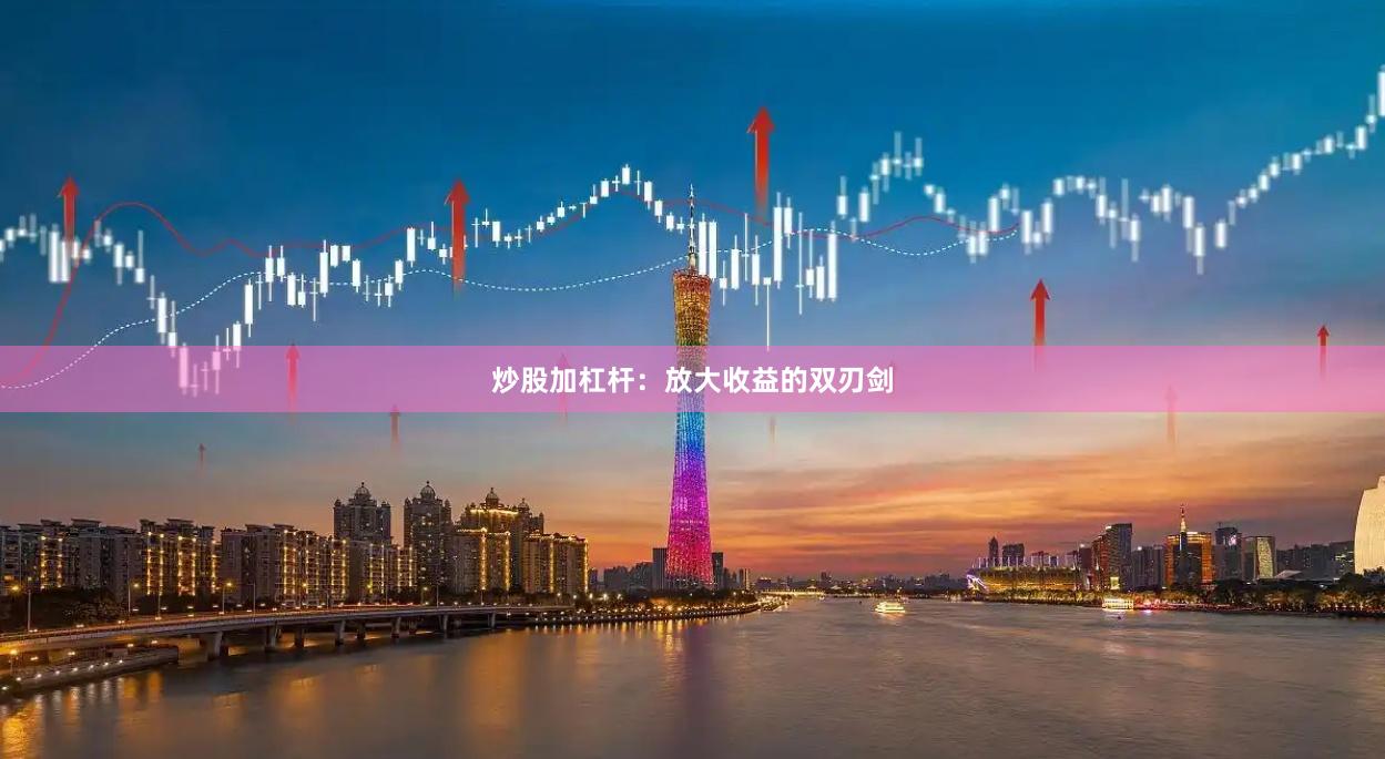 炒股加杠杆：放大收益的双刃剑